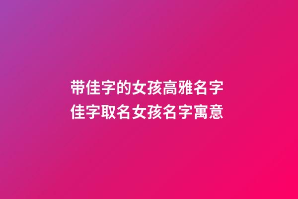 带佳字的女孩高雅名字 佳字取名女孩名字寓意